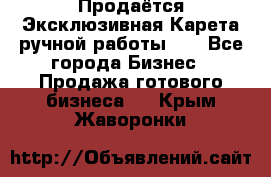 Продаётся Эксклюзивная Карета ручной работы!!! - Все города Бизнес » Продажа готового бизнеса   . Крым,Жаворонки